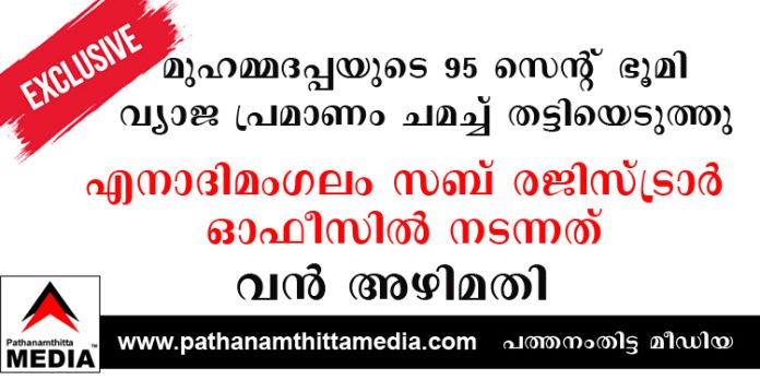 മുഹമ്മദപ്പയുടെ 95 സെന്റ് ഭൂമി വ്യാജ പ്രമാണം ചമച്ച് തട്ടിയെടുത്തു ; എനാദിമംഗലം സബ് രജിസ്ട്രാര് ഓഫീസില് നടന്നത് വന് അഴിമതി മുഹമ്മദപ്പയുടെ 95 സെന്റ് ഭൂമി വ്യാജ പ്രമാണം ചമച്ച് തട്ടിയെടുത്തു ; എനാദിമംഗലം സബ് രജിസ്ട്രാര് ഓഫീസില് നടന്നത് വന് അഴിമതി