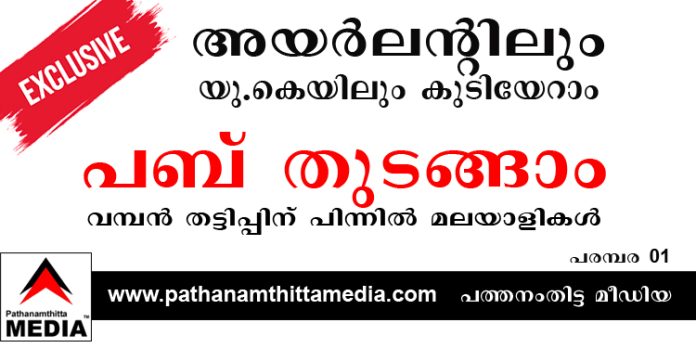അയര്ലന്റിലും യു.കെയിലും കുടിയേറാം – പബ് തുടങ്ങാം ; വമ്പന് തട്ടിപ്പിന് പിന്നില് മലയാളികള് – പരമ്പര ആരംഭിക്കുന്നു അയര്ലന്റിലും യു.കെയിലും കുടിയേറാം – പബ് തുടങ്ങാം ; വമ്പന് തട്ടിപ്പിന് പിന്നില് മലയാളികള് – പരമ്പര ആരംഭിക്കുന്നു
