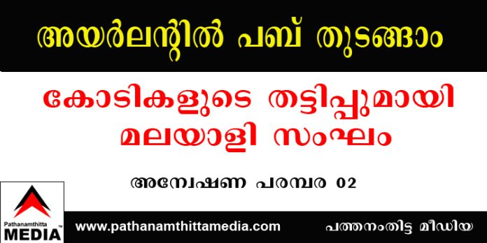 അയര്ലാന്റില് പബ് തുടങ്ങാം – കോടികളുടെ തട്ടിപ്പുമായി മലയാളി സംഘം – അന്വേഷണ പരമ്പര 02 അയര്ലാന്റില് പബ് തുടങ്ങാം – കോടികളുടെ തട്ടിപ്പുമായി മലയാളി സംഘം – അന്വേഷണ പരമ്പര 02