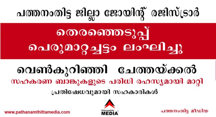 പത്തനംതിട്ട ജില്ലാ ജോയിന്റ് രജിസ്ട്രാര് തെരഞ്ഞെടുപ്പ് പെരുമാറ്റച്ചട്ടം ലംഘിച്ചു ; വെണ്കുറിഞ്ഞി, ചേത്തയ്ക്കല് സഹകരണ ബാങ്കുകളുടെ പരിധി രഹസ്യമായി മാറ്റി – പ്രതിഷേധവുമായി സഹകാരികള് പത്തനംതിട്ട ജില്ലാ ജോയിന്റ് രജിസ്ട്രാര് തെരഞ്ഞെടുപ്പ് പെരുമാറ്റച്ചട്ടം ലംഘിച്ചു ; വെണ്കുറിഞ്ഞി, ചേത്തയ്ക്കല് സഹകരണ ബാങ്കുകളുടെ പരിധി രഹസ്യമായി മാറ്റി – പ്രതിഷേധവുമായി സഹകാരികള്