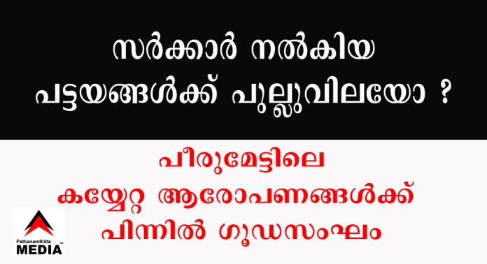 സര്ക്കാര് നല്കിയ പട്ടയങ്ങള്ക്ക് പുല്ലുവില ? – പീരുമേട്ടിലെ കയ്യേറ്റ ആരോപണങ്ങള്ക്ക് പിന്നില് ഗൂഡസംഘം സര്ക്കാര് നല്കിയ പട്ടയങ്ങള്ക്ക് പുല്ലുവില ? – പീരുമേട്ടിലെ കയ്യേറ്റ ആരോപണങ്ങള്ക്ക് പിന്നില് ഗൂഡസംഘം