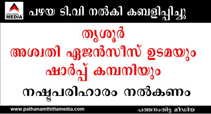 പഴയ ടി വി നൽകി കബളിപ്പിച്ചു ; തൃശൂർ അശ്വതി ഏജൻസീസ് ഉടമയും ഷാർപ്പ് കമ്പനിയും നഷ്ടപരിഹാരം നല്കണം പഴയ ടി വി നൽകി കബളിപ്പിച്ചു ; തൃശൂർ അശ്വതി ഏജൻസീസ് ഉടമയും ഷാർപ്പ് കമ്പനിയും നഷ്ടപരിഹാരം നല്കണം