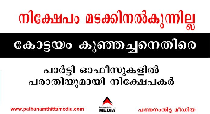 നിക്ഷേപം മടക്കിനല്കുന്നില്ല : കോട്ടയം കുഞ്ഞച്ചനെതിരെ പാര്ട്ടി ഓഫീസുകളില് പരാതിയുമായി നിക്ഷേപകര് നിക്ഷേപം മടക്കിനല്കുന്നില്ല : കോട്ടയം കുഞ്ഞച്ചനെതിരെ പാര്ട്ടി ഓഫീസുകളില് പരാതിയുമായി നിക്ഷേപകര്