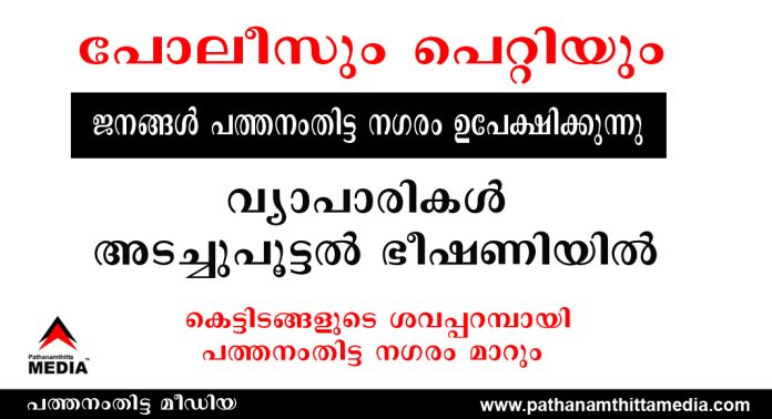 പോലീസും പെറ്റിയും പേടിച്ച് ജനങ്ങള് പത്തനംതിട്ട നഗരം ഉപേക്ഷിക്കുന്നു ; വ്യാപാരികള് അടച്ചുപൂട്ടല് ഭീഷണിയില് – കെട്ടിടങ്ങളുടെ ശവപ്പറമ്പായി നഗരം മാറുന്ന കാലം വിദൂരമല്ല പോലീസും പെറ്റിയും പേടിച്ച് ജനങ്ങള് പത്തനംതിട്ട നഗരം ഉപേക്ഷിക്കുന്നു ; വ്യാപാരികള് അടച്ചുപൂട്ടല് ഭീഷണിയില് – കെട്ടിടങ്ങളുടെ ശവപ്പറമ്പായി നഗരം മാറുന്ന കാലം വിദൂരമല്ല