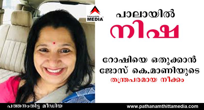 പാലായില് നിഷ മത്സരിക്കും – റോഷി ആഗസ്റ്റിനെ ഒതുക്കാന് ജോസ് കെ.മാണിയുടെ തന്ത്രപരമായ നീക്കം പാലായില് നിഷ മത്സരിക്കും – റോഷി ആഗസ്റ്റിനെ ഒതുക്കാന് ജോസ് കെ.മാണിയുടെ തന്ത്രപരമായ നീക്കം