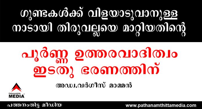 ഗുണ്ടകൾക്ക് വിളയാടുവാനുള്ള നാടായി തിരുവല്ലയെ മാറ്റിയതിന്റെ പൂർണ്ണ ഉത്തരവാദിത്വം ഇടതു ഭരണത്തിന് : അഡ്വ.വർഗീസ് മാമ്മൻ ഗുണ്ടകൾക്ക് വിളയാടുവാനുള്ള നാടായി തിരുവല്ലയെ മാറ്റിയതിന്റെ പൂർണ്ണ ഉത്തരവാദിത്വം ഇടതു ഭരണത്തിന് : അഡ്വ.വർഗീസ് മാമ്മൻ