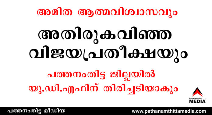 അമിത ആത്മവിശ്വാസവും അതിരുകവിഞ്ഞ വിജയപ്രതീക്ഷയും പത്തനംതിട്ട ജില്ലയില് യു.ഡി.എഫിന് തിരിച്ചടിയാകും അമിത ആത്മവിശ്വാസവും അതിരുകവിഞ്ഞ വിജയപ്രതീക്ഷയും പത്തനംതിട്ട ജില്ലയില് യു.ഡി.എഫിന് തിരിച്ചടിയാകും