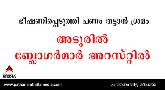 അടൂരില് ബ്ലോഗര്മാര് അറസ്റ്റില് : പോക്സോ കേസില് ഉള്പ്പെട്ട പ്രതിയുടെ ബന്ധുക്കളെ ഭീഷണിപ്പെടുത്തി പണം തട്ടാന് ശ്രമിച്ചു അടൂരില് ബ്ലോഗര്മാര് അറസ്റ്റില് : പോക്സോ കേസില് ഉള്പ്പെട്ട പ്രതിയുടെ ബന്ധുക്കളെ ഭീഷണിപ്പെടുത്തി പണം തട്ടാന് ശ്രമിച്ചു